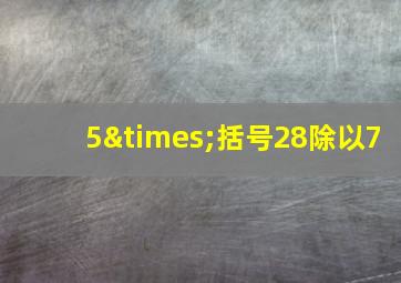 5×括号28除以7