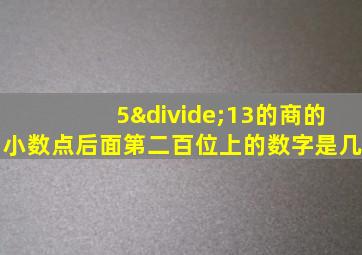 5÷13的商的小数点后面第二百位上的数字是几