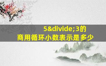 5÷3的商用循环小数表示是多少