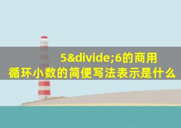 5÷6的商用循环小数的简便写法表示是什么