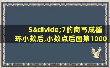 5÷7的商写成循环小数后,小数点后面第1000