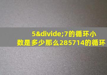 5÷7的循环小数是多少那么285714的循环