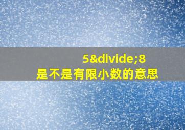 5÷8是不是有限小数的意思