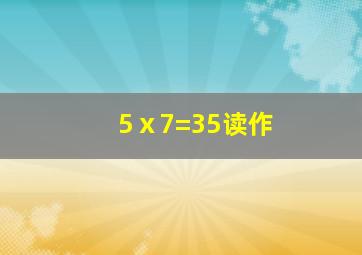 5ⅹ7=35读作