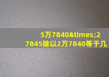 5万7840×27845除以2万7840等于几