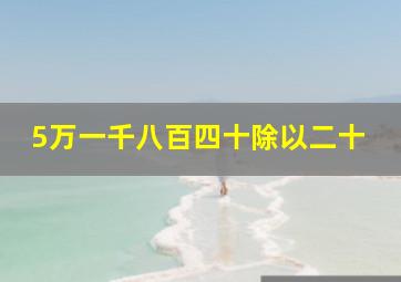 5万一千八百四十除以二十