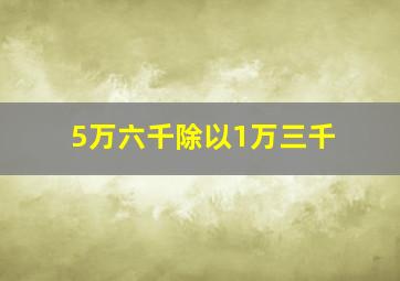 5万六千除以1万三千