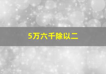 5万六千除以二