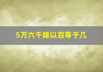 5万六千除以百等于几