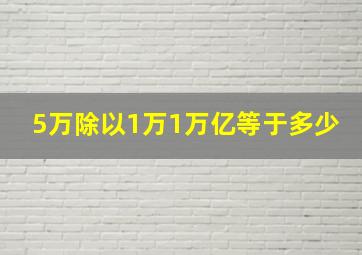 5万除以1万1万亿等于多少