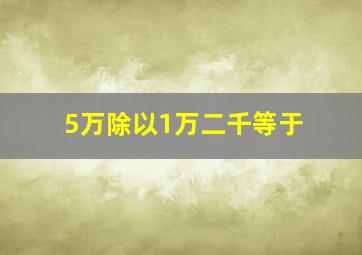 5万除以1万二千等于