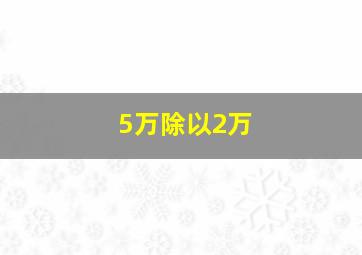 5万除以2万