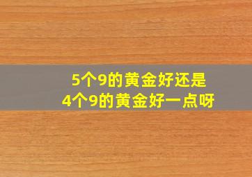 5个9的黄金好还是4个9的黄金好一点呀