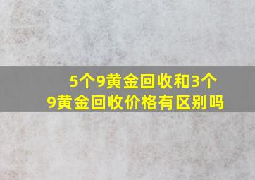 5个9黄金回收和3个9黄金回收价格有区别吗