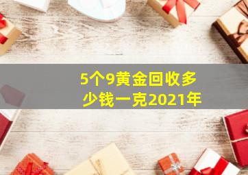 5个9黄金回收多少钱一克2021年