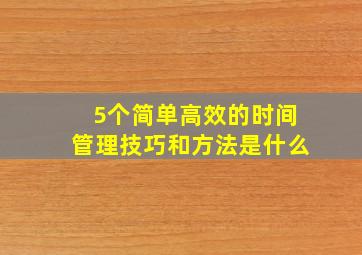 5个简单高效的时间管理技巧和方法是什么