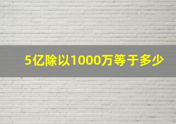 5亿除以1000万等于多少