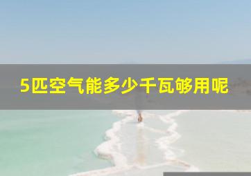 5匹空气能多少千瓦够用呢