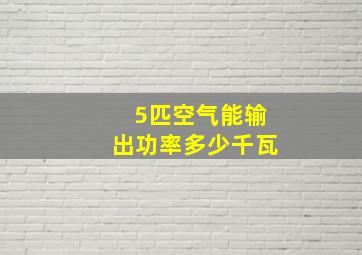 5匹空气能输出功率多少千瓦