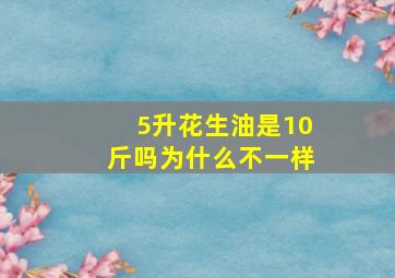 5升花生油是10斤吗为什么不一样