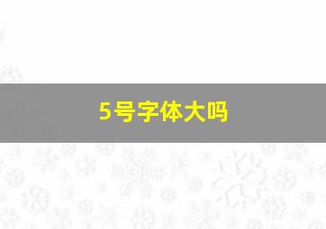 5号字体大吗