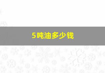 5吨油多少钱