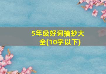 5年级好词摘抄大全(10字以下)