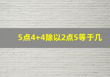 5点4+4除以2点5等于几