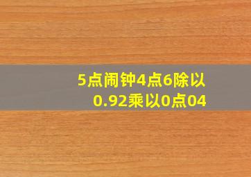 5点闹钟4点6除以0.92乘以0点04