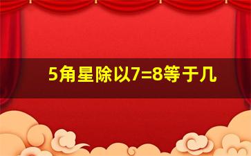 5角星除以7=8等于几