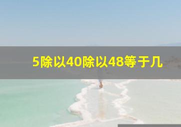 5除以40除以48等于几