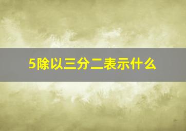 5除以三分二表示什么