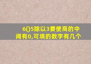 6()5除以3要使商的中间有0,可填的数字有几个