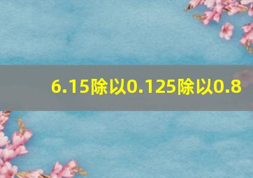 6.15除以0.125除以0.8