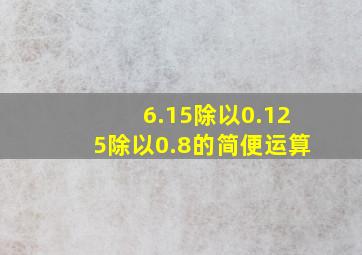 6.15除以0.125除以0.8的简便运算