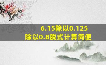 6.15除以0.125除以0.8脱式计算简便