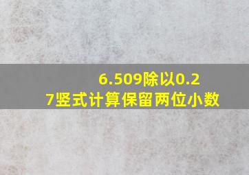 6.509除以0.27竖式计算保留两位小数