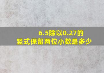 6.5除以0.27的竖式保留两位小数是多少