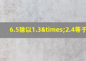 6.5除以1.3×2.4等于几