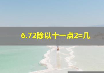 6.72除以十一点2=几