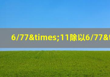 6/77×11除以6/77×11