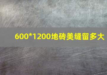 600*1200地砖美缝留多大