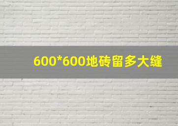 600*600地砖留多大缝