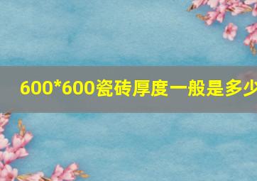 600*600瓷砖厚度一般是多少