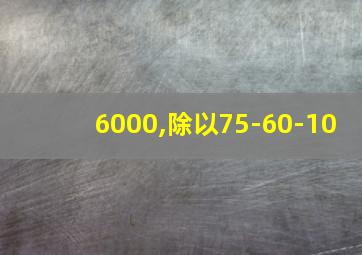 6000,除以75-60-10