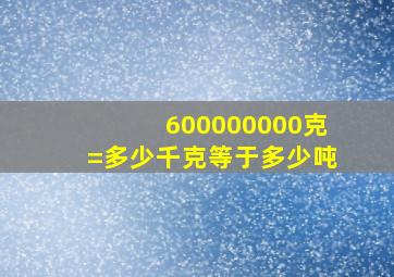 600000000克=多少千克等于多少吨