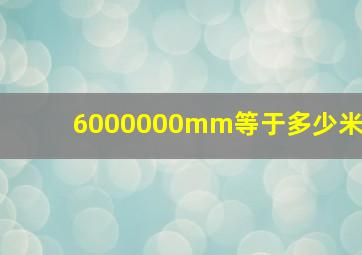 6000000mm等于多少米