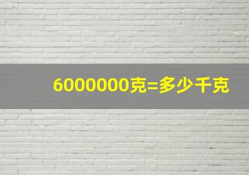 6000000克=多少千克