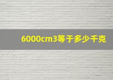 6000cm3等于多少千克