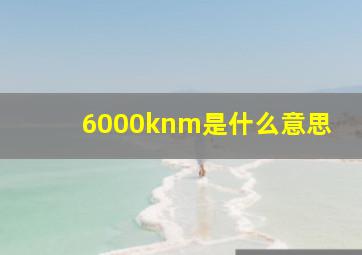 6000knm是什么意思